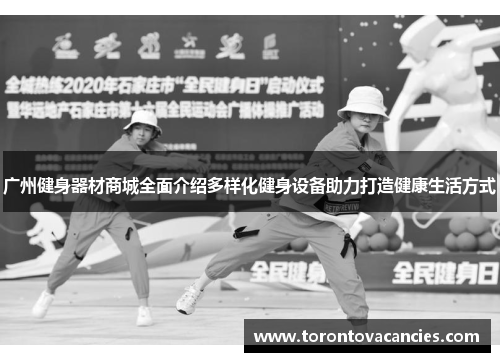 广州健身器材商城全面介绍多样化健身设备助力打造健康生活方式