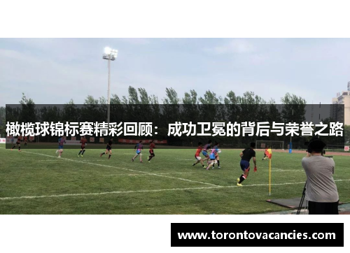橄榄球锦标赛精彩回顾：成功卫冕的背后与荣誉之路