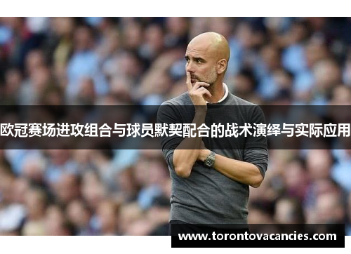欧冠赛场进攻组合与球员默契配合的战术演绎与实际应用