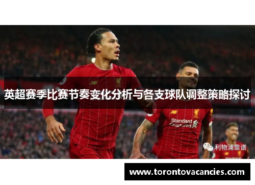英超赛季比赛节奏变化分析与各支球队调整策略探讨