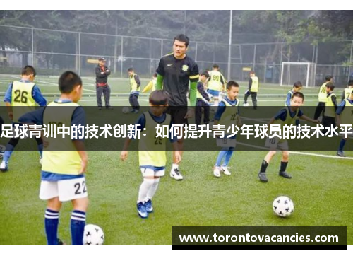 足球青训中的技术创新：如何提升青少年球员的技术水平